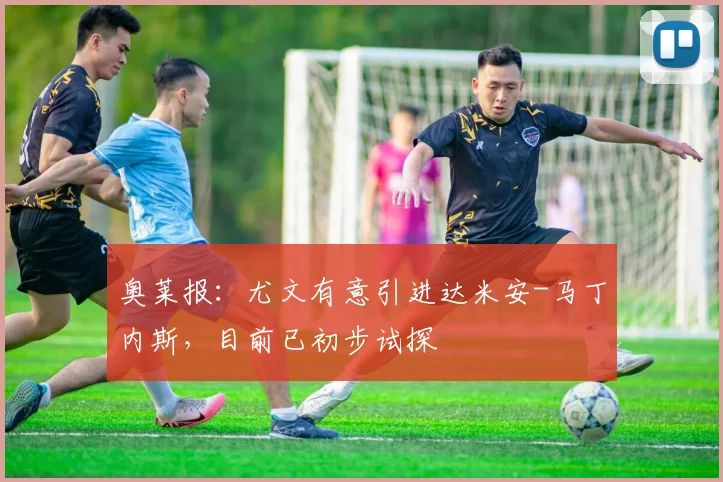 奥莱报：尤文有意引进达米安-马丁内斯，目前已初步试探