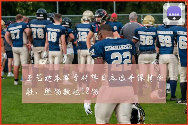 王艺迪本赛季对阵日本选手保持全胜，胜场数达12场