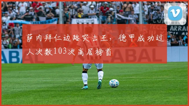 萨内拜仁边路突击王，德甲成功过人次数103次高居榜首