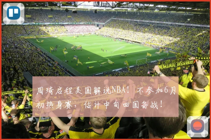周琦启程美国解说NBA！不参加6月初热身赛，估计中旬回国备战！