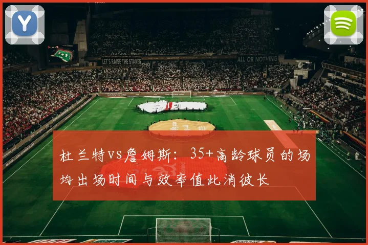 杜兰特vs詹姆斯：35+高龄球员的场均出场时间与效率值此消彼长