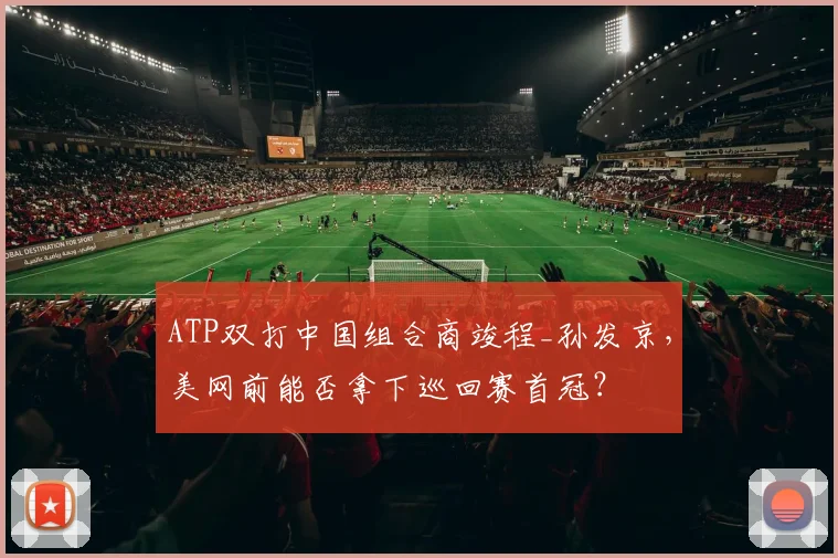 ATP双打中国组合商竣程_孙发京，美网前能否拿下巡回赛首冠？